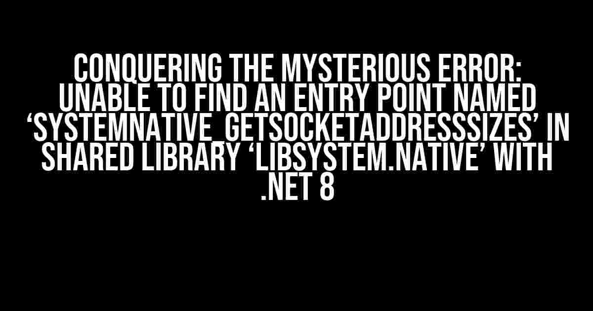 Conquering the Mysterious Error: Unable to find an entry point named ‘SystemNative_GetSocketAddressSizes’ in shared library ‘libSystem.Native’ with .NET 8