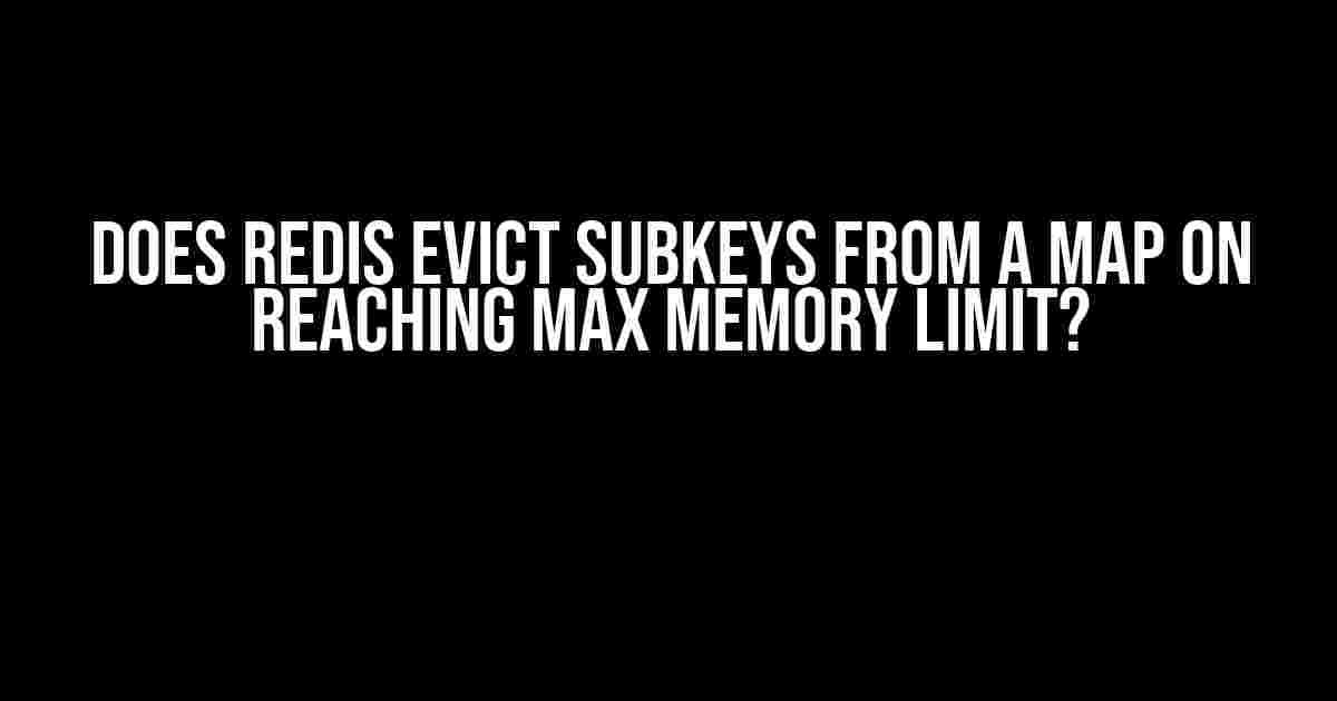 Does Redis Evict Subkeys from a Map on Reaching Max Memory Limit?