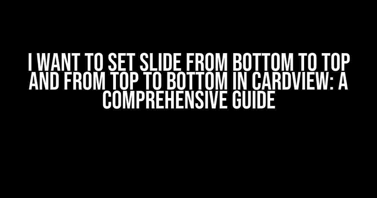 I Want to Set Slide from Bottom to Top and from Top to Bottom in CardView: A Comprehensive Guide