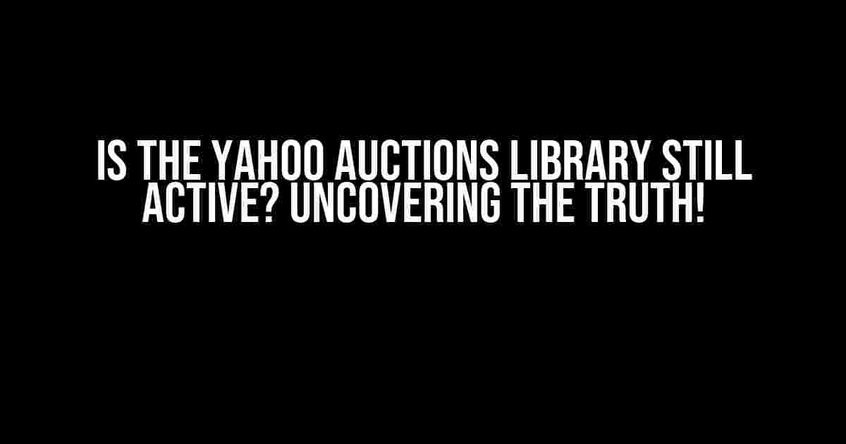 Is the Yahoo Auctions Library Still Active? Uncovering the Truth!