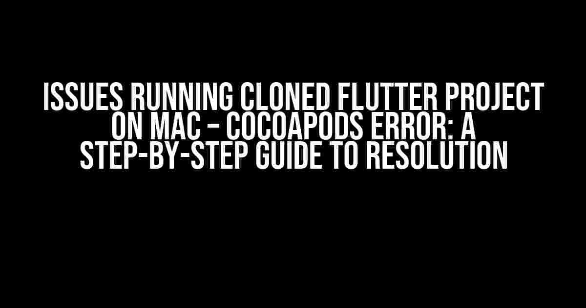 Issues Running Cloned Flutter Project on Mac – CocoaPods Error: A Step-by-Step Guide to Resolution