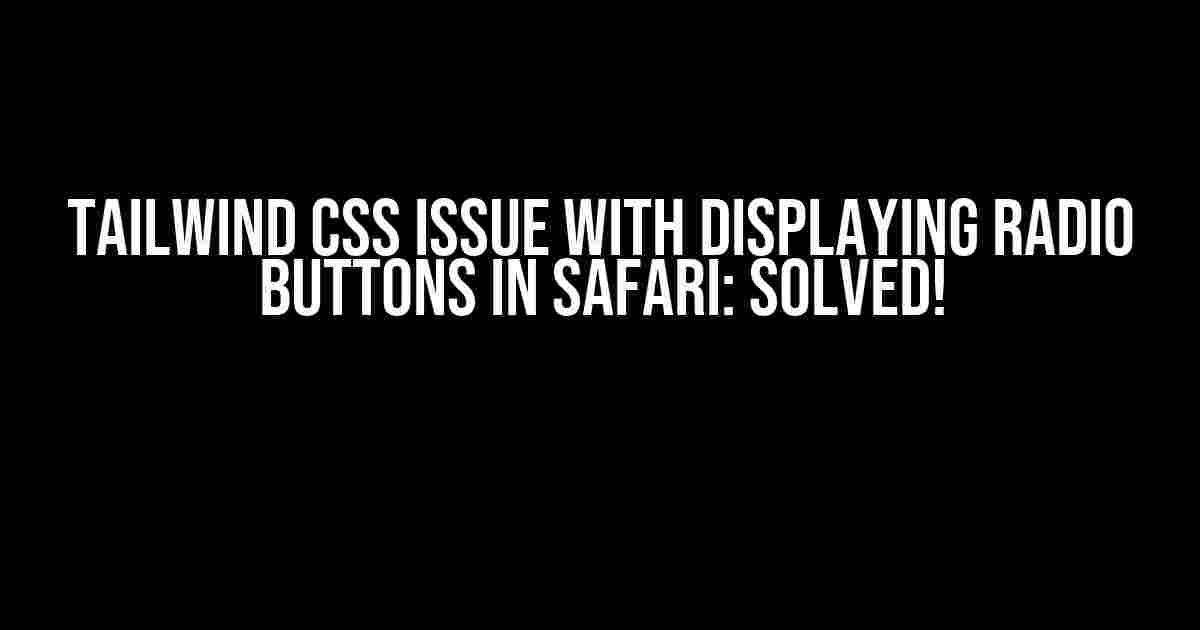 Tailwind CSS Issue with displaying radio buttons in Safari: Solved!