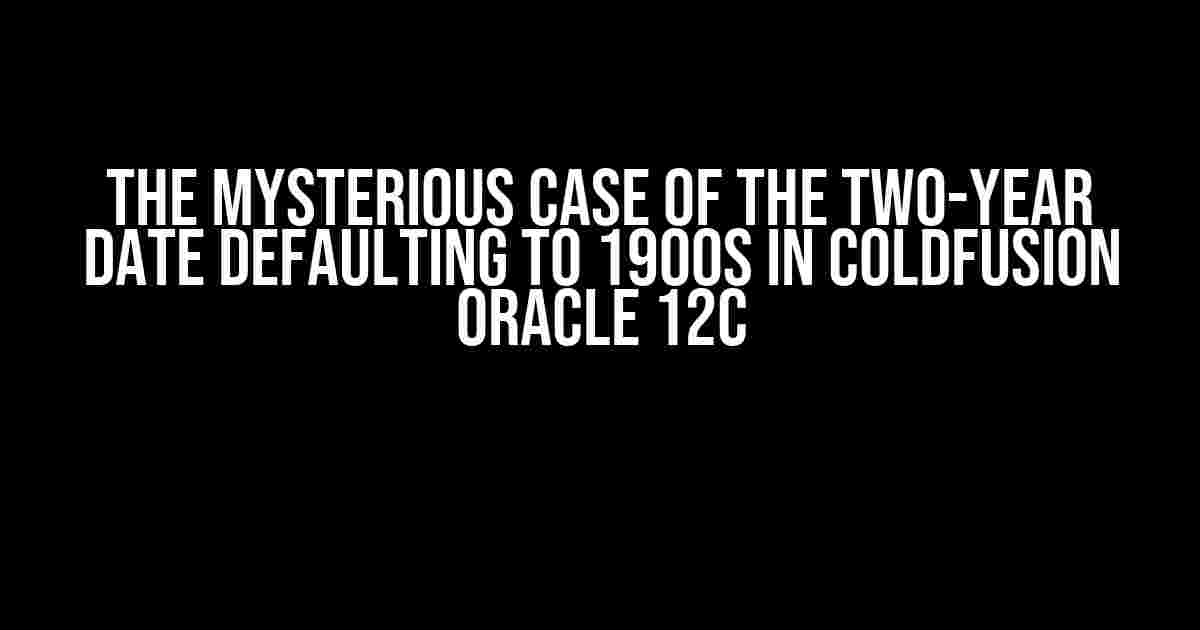 The Mysterious Case of the Two-Year Date Defaulting to 1900s in ColdFusion Oracle 12c